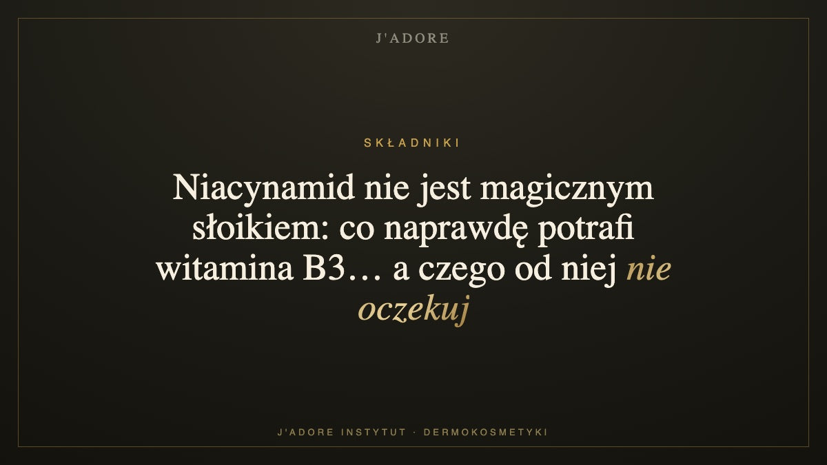 Niacynamid nie jest magicznym słoikiem: co naprawdę potrafi witamina B3… a czego od niej nie oczekuj — J'ADORE INSTYTUT