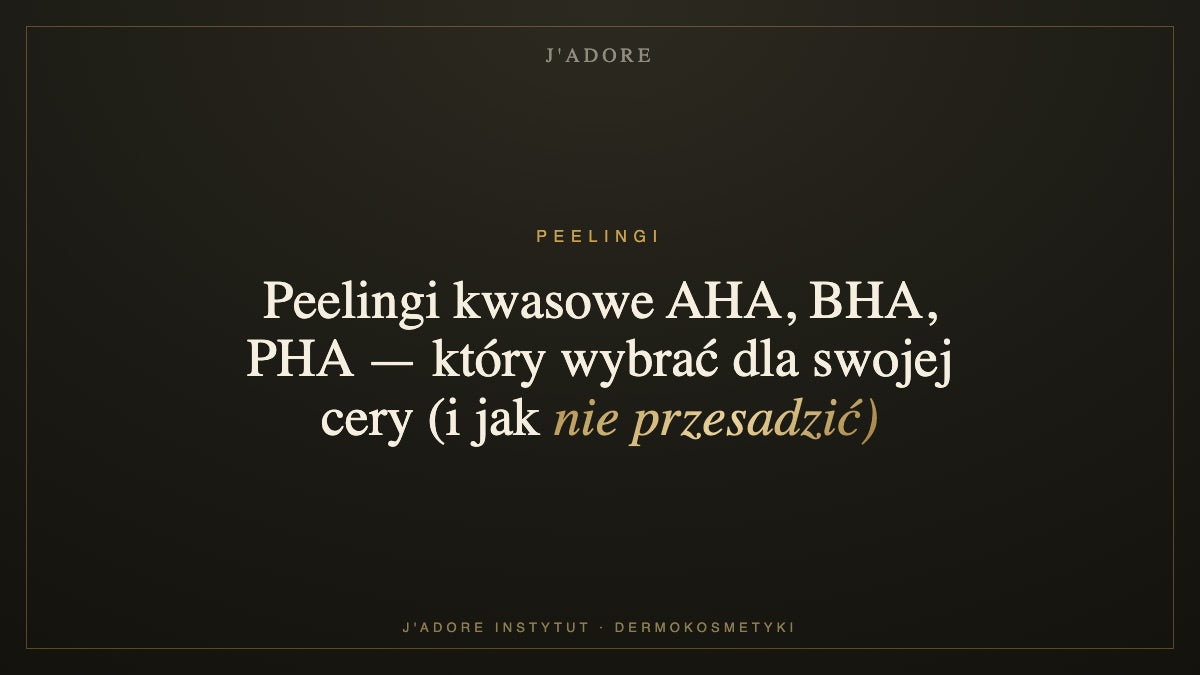 Peelingi kwasowe AHA, BHA, PHA — który wybrać dla swojej cery (i jak nie przesadzić) — J'ADORE INSTYTUT