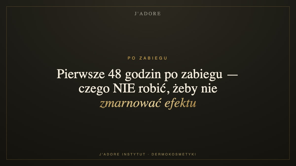 Pierwsze 48 godzin po zabiegu — czego NIE robić, żeby nie zmarnować efektu — J'ADORE INSTYTUT