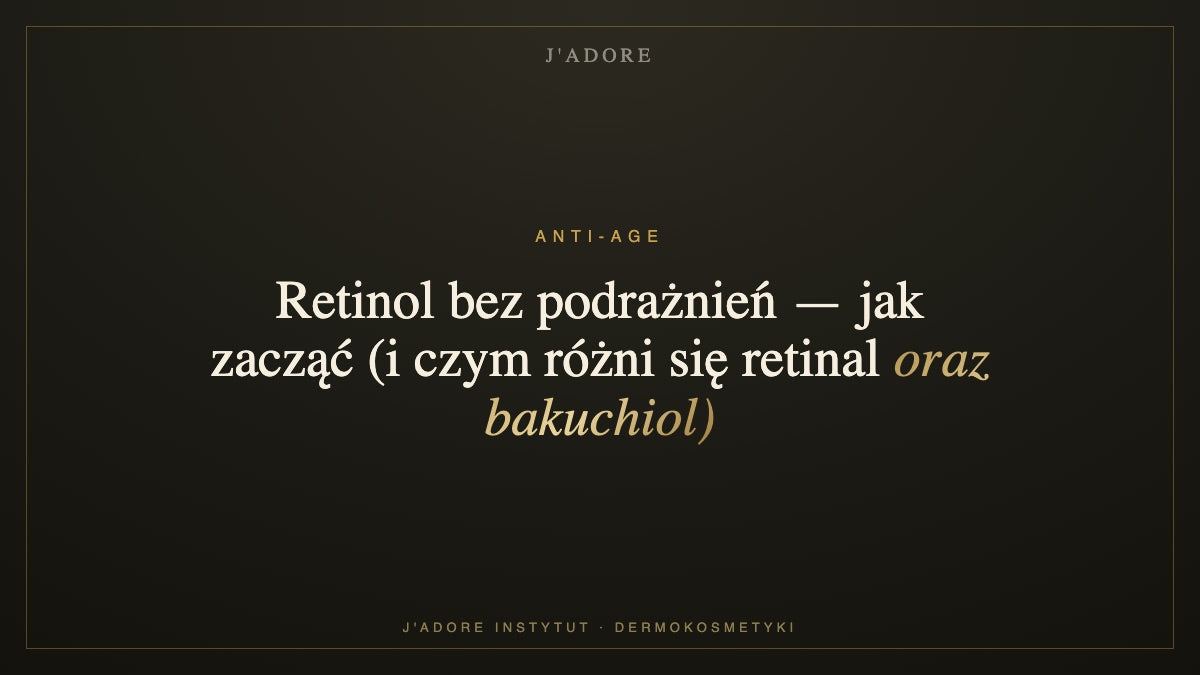 Retinol bez podrażnień — jak zacząć (i czym różni się retinal oraz bakuchiol) — J'ADORE INSTYTUT