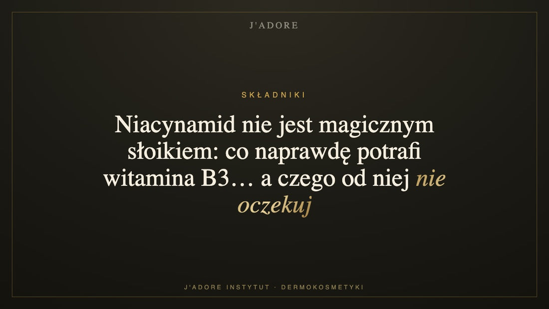 Niacynamid nie jest magicznym słoikiem: co naprawdę potrafi witamina B3… a czego od niej nie oczekuj — J'ADORE INSTYTUT