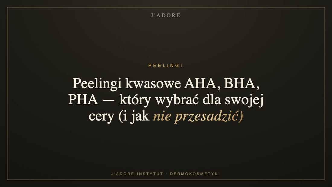 Peelingi kwasowe AHA, BHA, PHA — który wybrać dla swojej cery (i jak nie przesadzić) — J'ADORE INSTYTUT