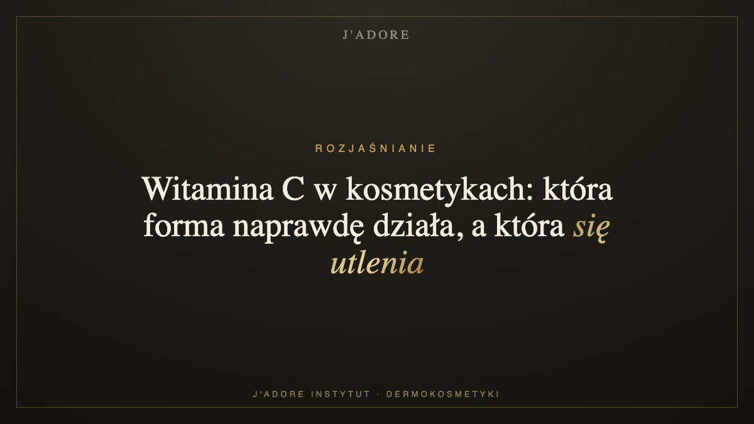 Witamina C w kosmetykach: która forma naprawdę działa, a która się utlenia — J'ADORE INSTYTUT