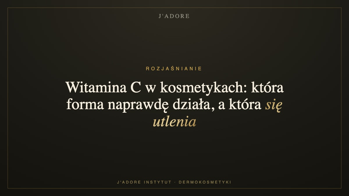 Witamina C w kosmetykach: która forma naprawdę działa, a która się utlenia — J'ADORE INSTYTUT