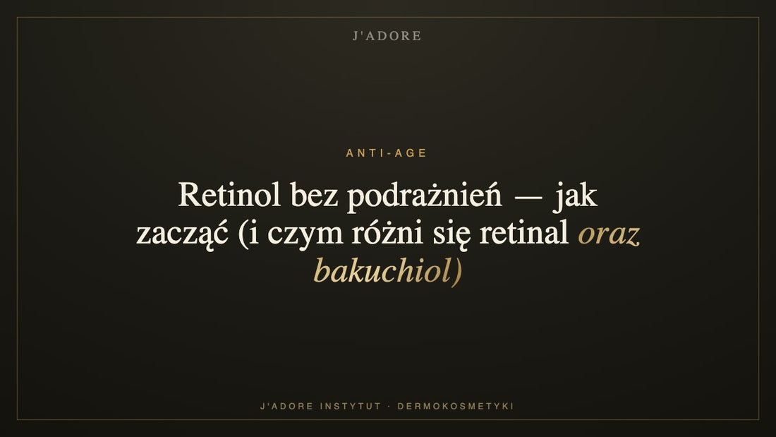 Retinol bez podrażnień — jak zacząć (i czym różni się retinal oraz bakuchiol) — J'ADORE INSTYTUT