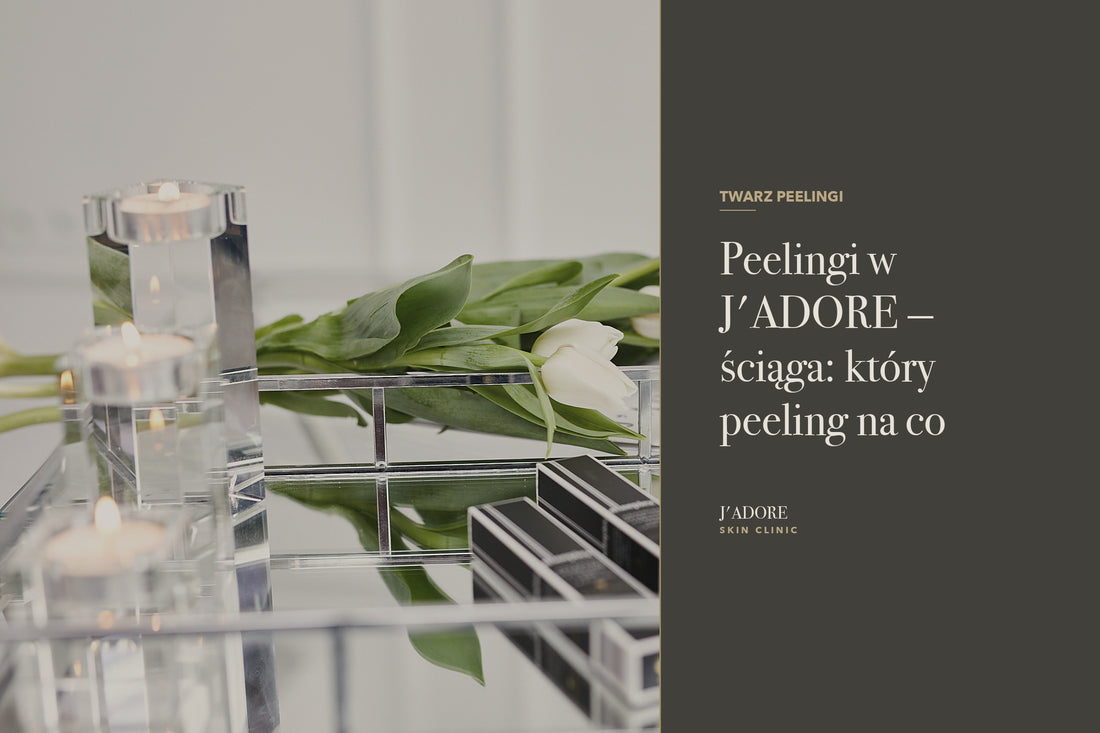 Peelingi w J'ADORE — ściąga: który peeling na co