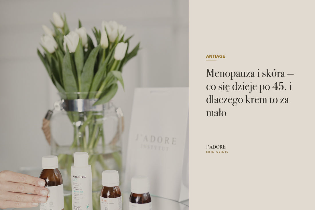 Menopauza i skóra — co się dzieje po 45. i dlaczego krem to za mało